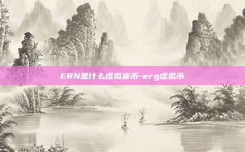 ERN是什么虚拟货币-erg虚拟币