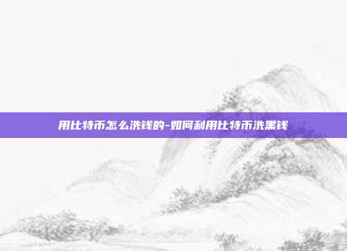 用比特币怎么洗钱的-如何利用比特币洗黑钱