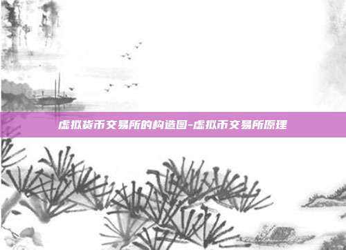 虚拟货币交易所的构造图-虚拟币交易所原理