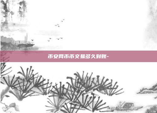 币安网币币交易多久到账-