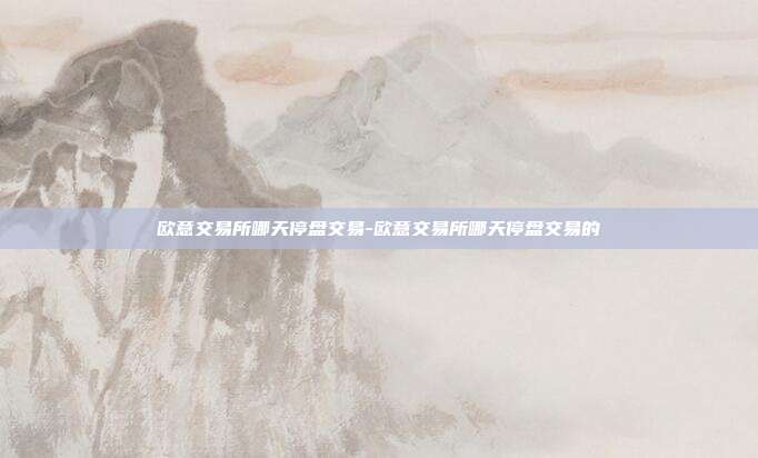 欧意交易所哪天停盘交易-欧意交易所哪天停盘交易的