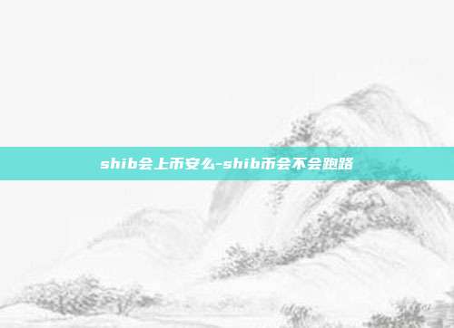 shib会上币安么-shib币会不会跑路