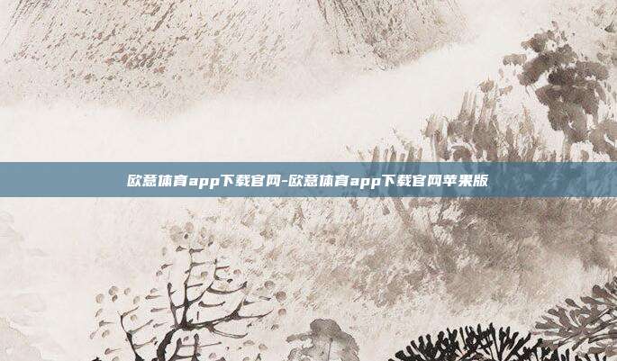 欧意体育app下载官网-欧意体育app下载官网苹果版