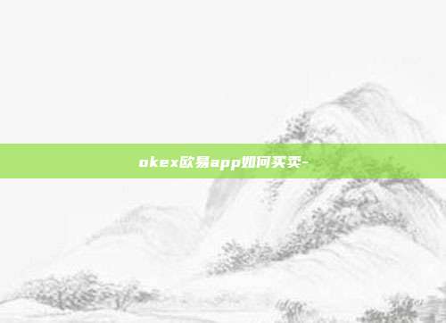 okex欧易app如何买卖-