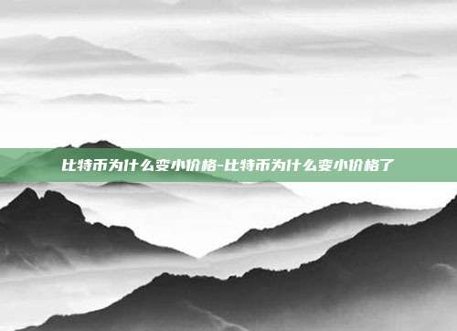 比特币为什么变小价格-比特币为什么变小价格了