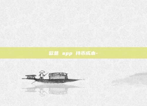 欧意 app 持币成本-