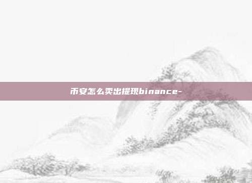 币安怎么卖出提现binance-