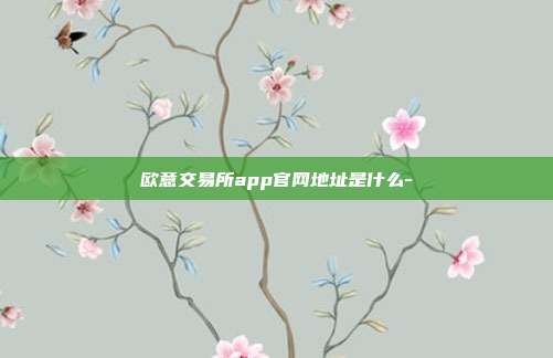 欧意交易所app官网地址是什么-