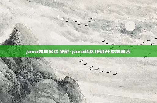 java如何转区块链-java转区块链开发很痛苦