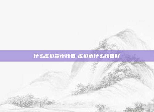 什么虚拟货币钱包-虚拟币什么钱包好