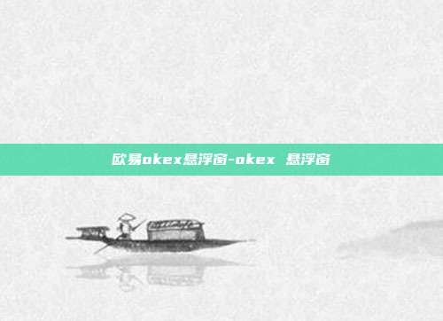 欧易okex悬浮窗-okex 悬浮窗