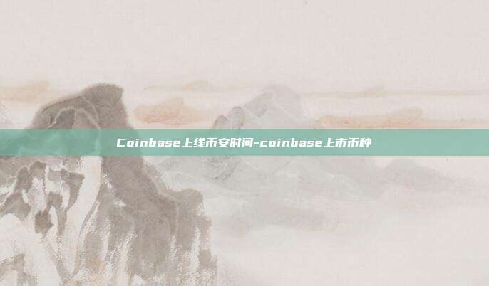 Coinbase上线币安时间-coinbase上市币种