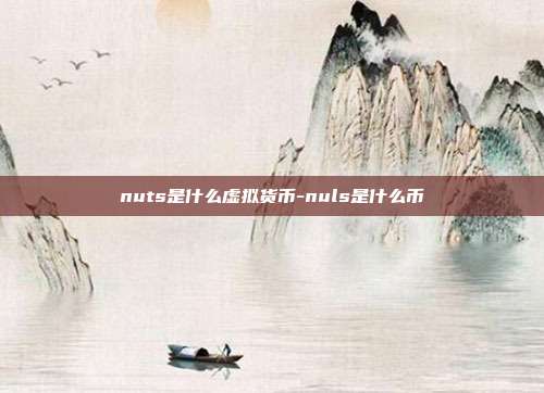 nuts是什么虚拟货币-nuls是什么币