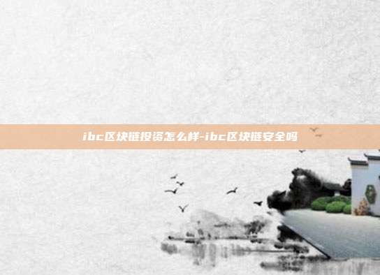 ibc区块链投资怎么样-ibc区块链安全吗