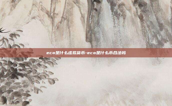 eco是什么虚拟货币-eco是什么币合法吗