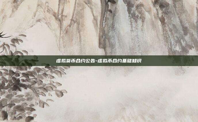 虚拟货币合约公告-虚拟币合约基础知识