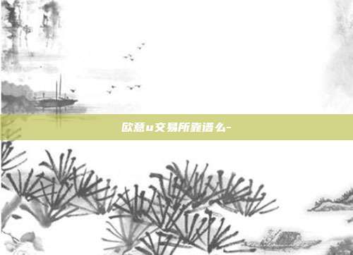 欧意u交易所靠谱么-