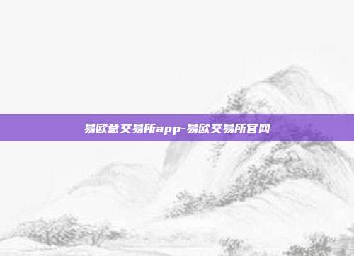 易欧意交易所app-易欧交易所官网