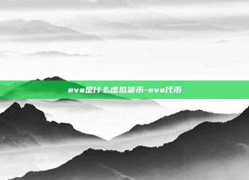 eva是什么虚拟货币-eva代币