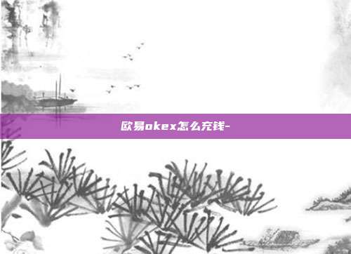 欧易okex怎么充钱-