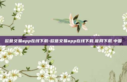 欧意交易app在线下载-欧意交易app在线下载.官网下载.中国