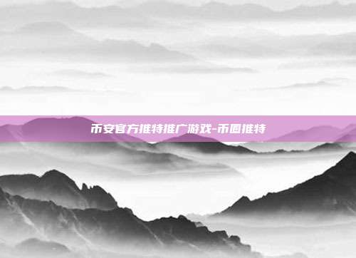 币安官方推特推广游戏-币圈推特