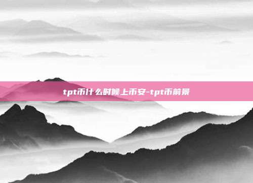 tpt币什么时候上币安-tpt币前景