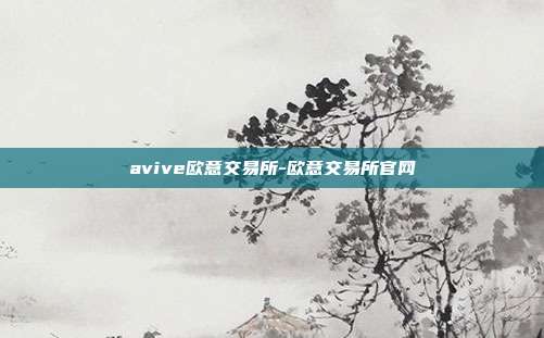 avive欧意交易所-欧意交易所官网