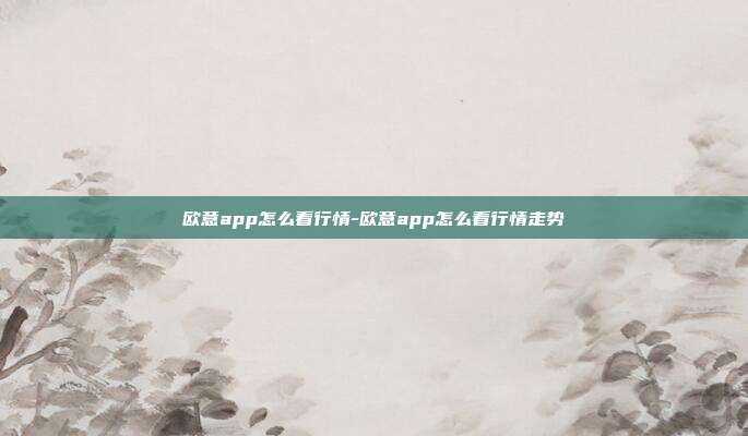 欧意app怎么看行情-欧意app怎么看行情走势