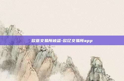 欧意交易所被盗-欧亿交易所app