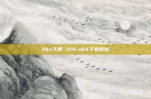 Okx下载 iOS-okX下载安装