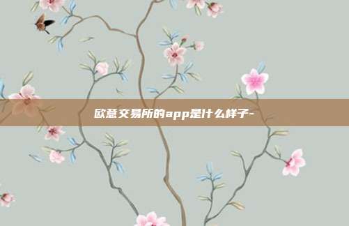 欧意交易所的app是什么样子-