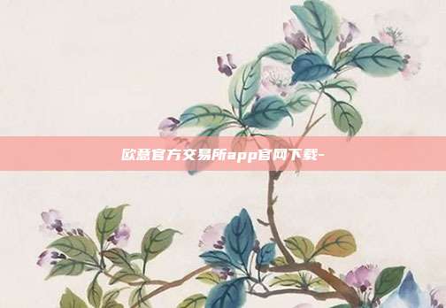 欧意官方交易所app官网下载-