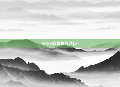 okex欧易官网入口-