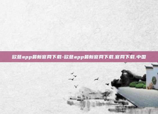 欧意app最新官网下载-欧意app最新官网下载.官网下载.中国