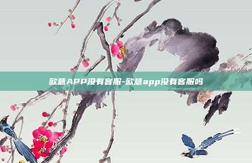 欧意APP没有客服-欧意app没有客服吗