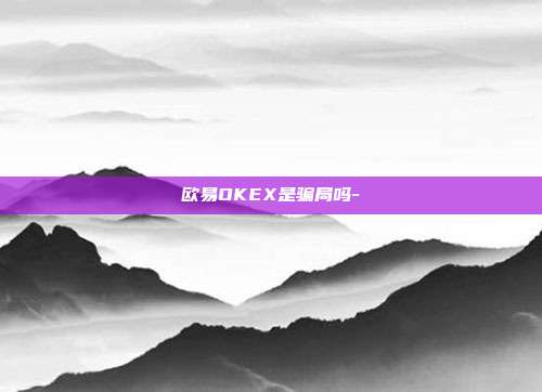 欧易OKEX是骗局吗-