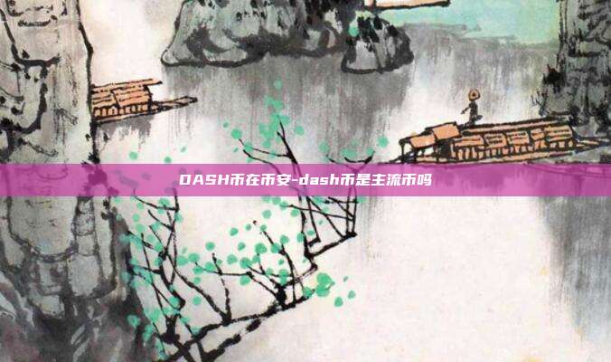 DASH币在币安-dash币是主流币吗