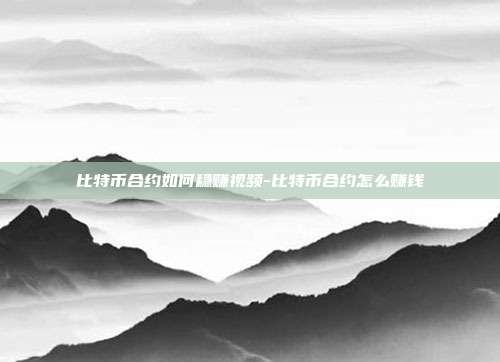 比特币合约如何稳赚视频-比特币合约怎么赚钱