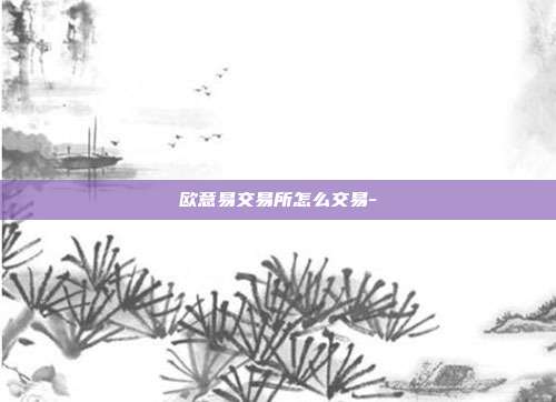 欧意易交易所怎么交易-