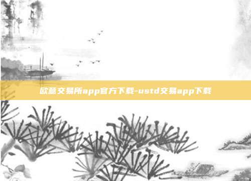 欧意交易所app官方下载-ustd交易app下载