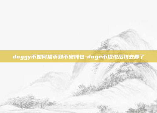 doggy币如何提币到币安钱包-doge币提现后钱去哪了