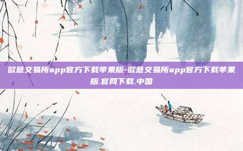 欧意交易所app官方下载苹果版-欧意交易所app官方下载苹果版.官网下载.中国