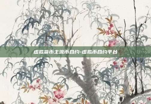 虚拟货币主流币合约-虚拟币合约平台