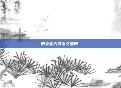 币安官方薄饼交易所-