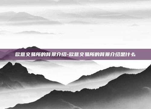 欧意交易所的背景介绍-欧意交易所的背景介绍是什么