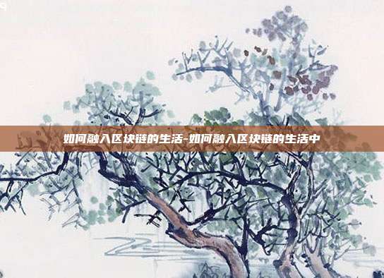 如何融入区块链的生活-如何融入区块链的生活中