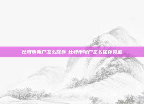 比特币帐户怎么保存-比特币帐户怎么保存资金