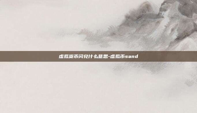 虚拟货币闪兑什么意思-虚拟币sand