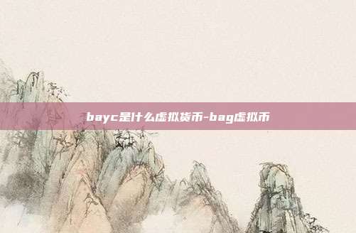 bayc是什么虚拟货币-bag虚拟币